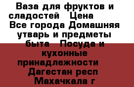 Ваза для фруктов и сладостей › Цена ­ 300 - Все города Домашняя утварь и предметы быта » Посуда и кухонные принадлежности   . Дагестан респ.,Махачкала г.